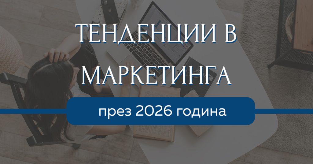 Какви са тенденциите в маркетинга за 2026 година?